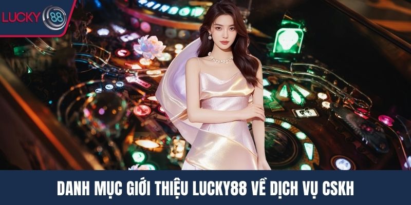 Danh mục giới thiệu Lucky88 về dịch vụ CSKH