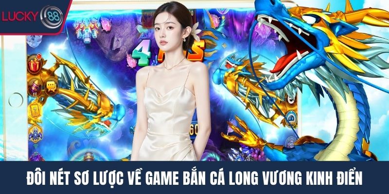 Đôi nét sơ lược về game bắn cá long vương kinh điển