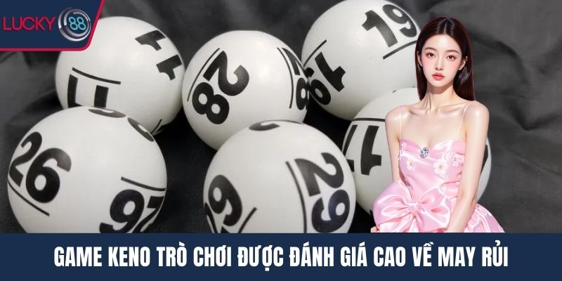 Game Keno trò chơi được đánh giá cao về may rủi