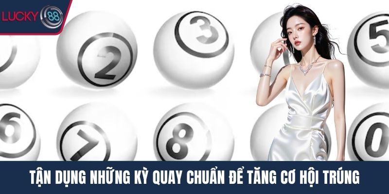 Tận dụng những kỳ quay chuẩn để tăng cơ hội trúng